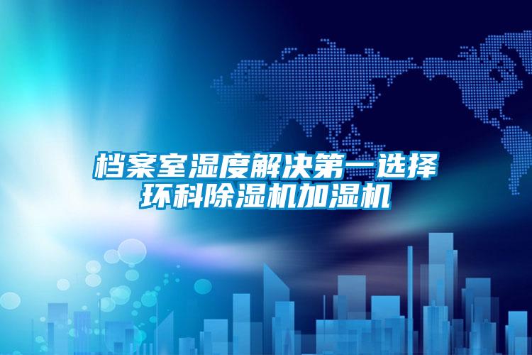 档案室湿度解决第一选择环科除湿机加湿机