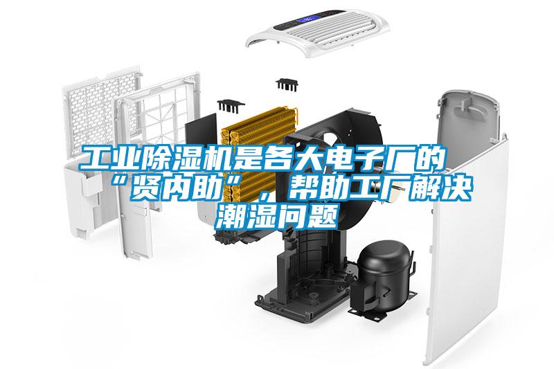工业除湿机是各大电子厂的“贤内助”,帮助工厂解决潮湿问题