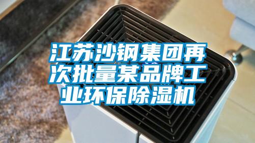 江苏沙钢集团再次批量某品牌工业环保除湿机