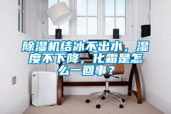 除湿机结冰不出水，湿度不下降，化霜是怎么一回事？