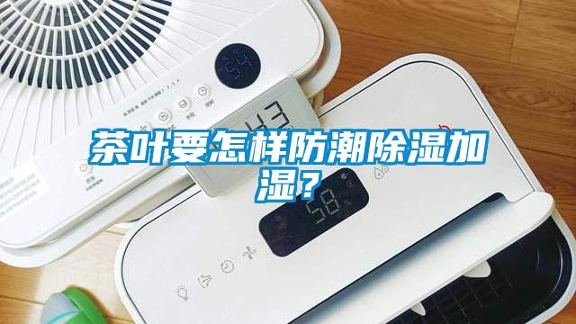 茶叶要怎样防潮除湿加湿？