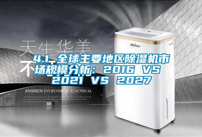 4.1 全球主要地区除湿机市场规模分析：2016 VS 2021 VS 2027