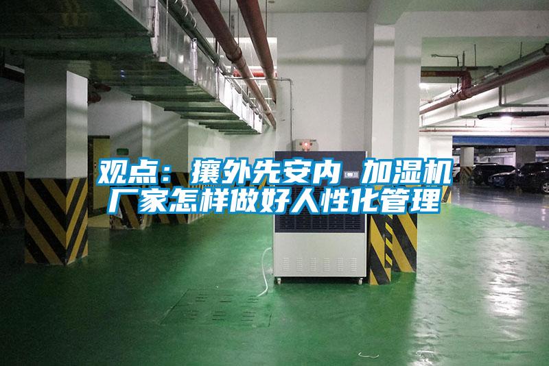 观点：攘外先安内 加湿机厂家怎样做好人性化管理