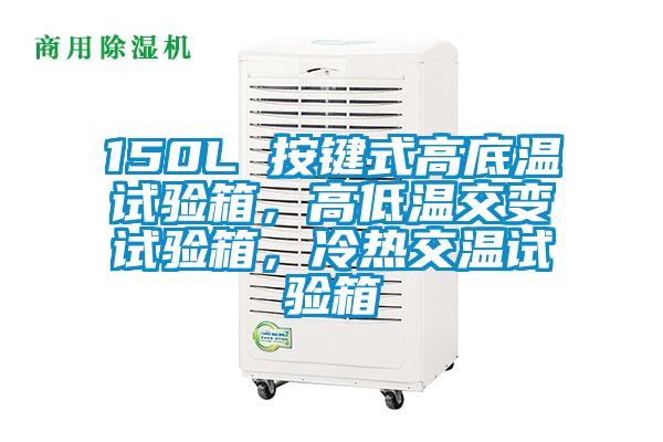 150L 按键式高底温试验箱，高低温交变试验箱，冷热交温试验箱