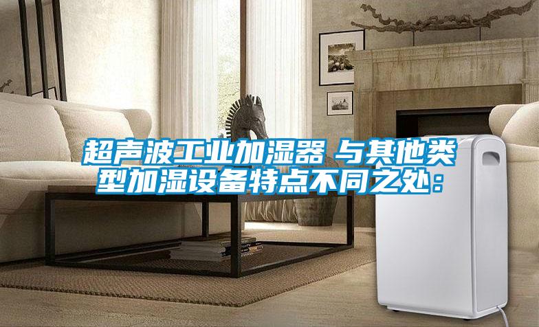 超声波工业加湿器　与其他类型加湿设备特点不同之处：