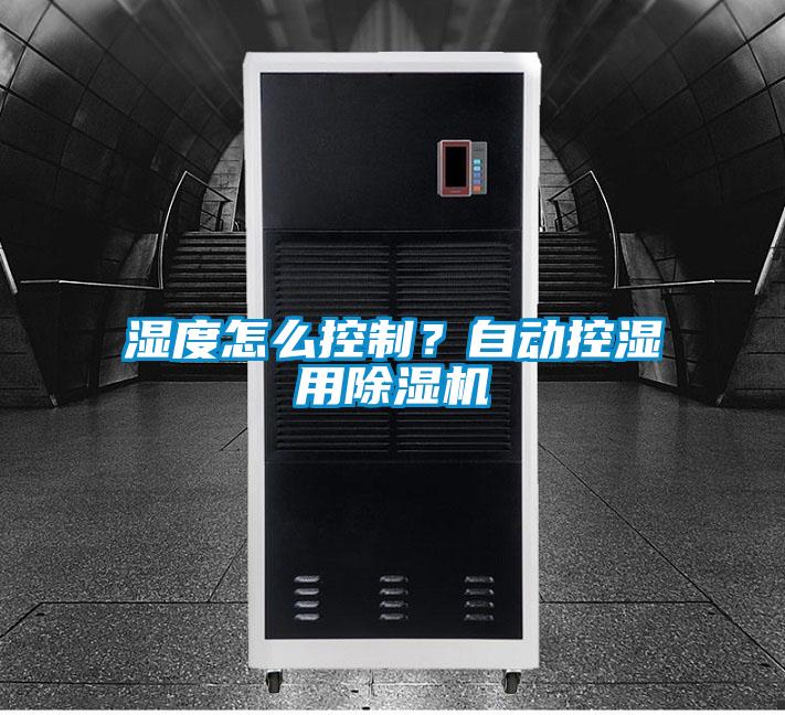 湿度怎么控制？自动控湿用除湿机