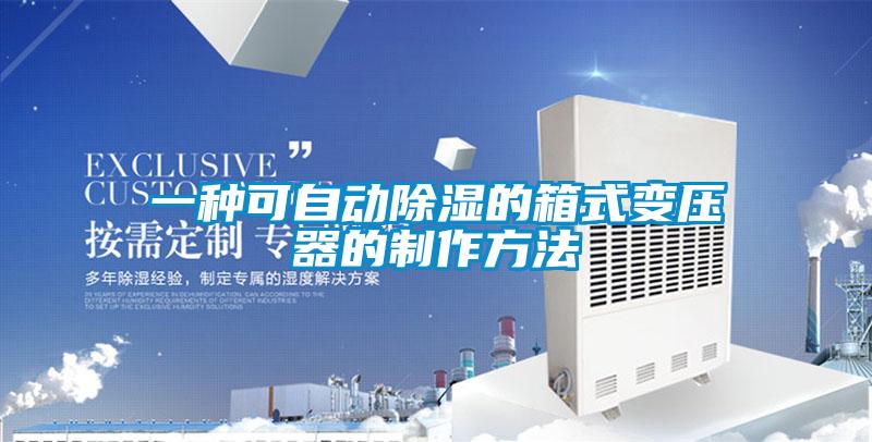 一种可自动除湿的箱式变压器的制作方法