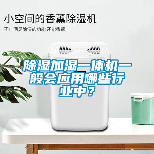除湿加湿一体机一般会应用哪些行业中？