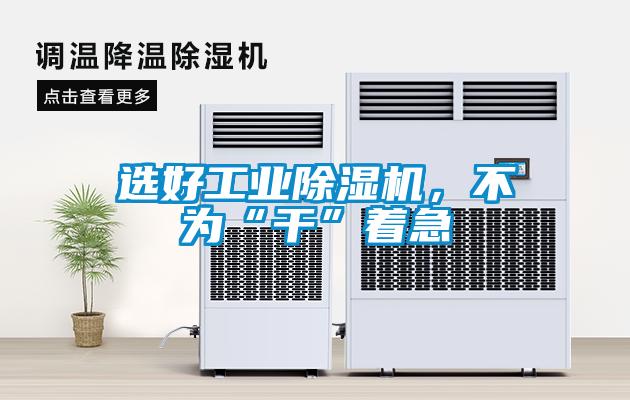 选好工业除湿机，不为“干”着急