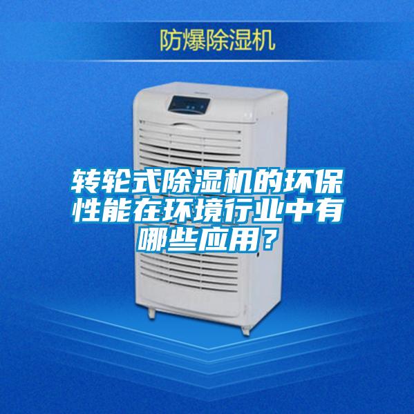转轮式除湿机的环保性能在环境行业中有哪些应用？