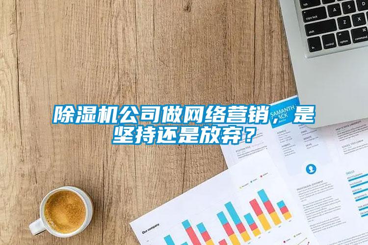 除湿机公司做网络营销,是坚持还是放弃?