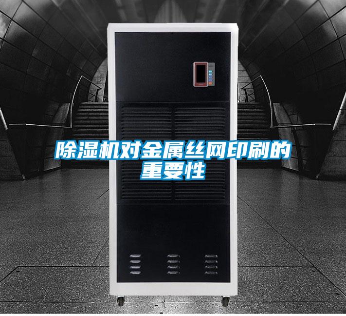 除湿机对金属丝网印刷的重要性