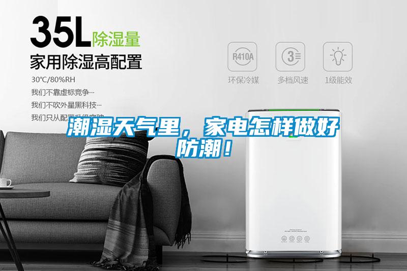 潮湿天气里,家电怎样做好防潮!