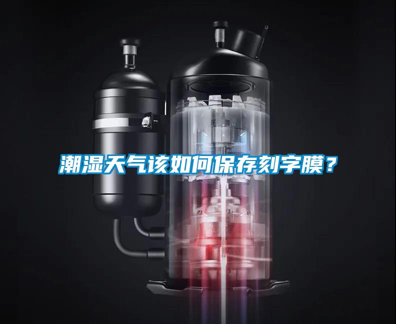 潮湿天气该如何保存刻字膜？