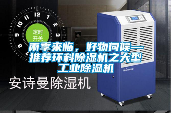 雨季来临,好物伺候—推荐环科除湿机之大型工业除湿机