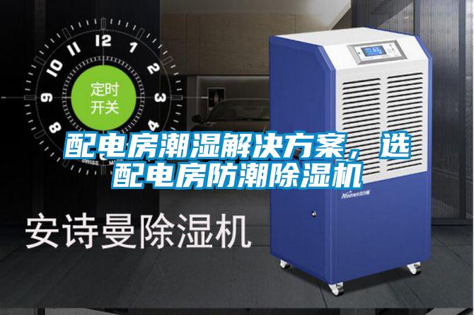 配电房潮湿解决方案,选配电房防潮除湿机