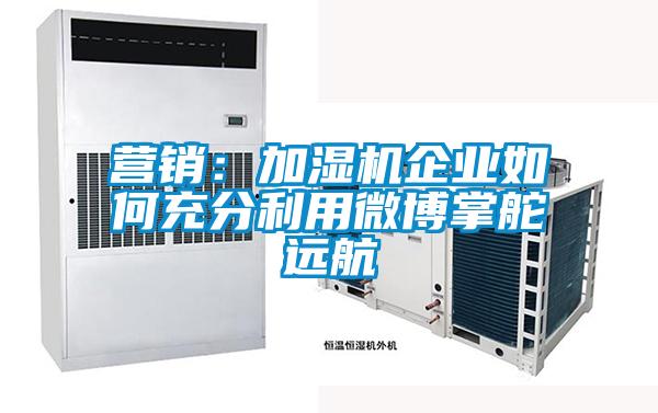 营销：加湿机企业如何充分利用微博掌舵远航