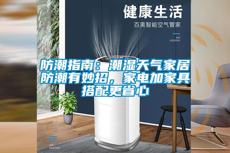 防潮指南:潮湿天气家居防潮有妙招,家电加家具搭配更省心