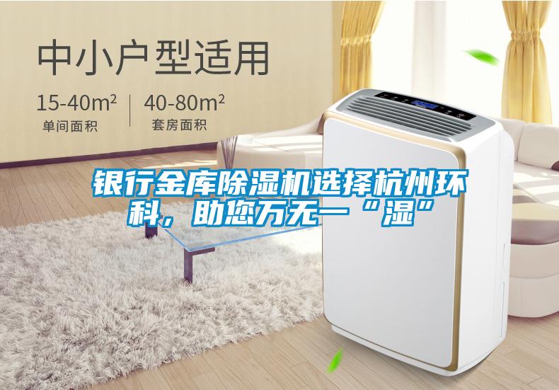 银行金库除湿机选择杭州环科，助您万无一“湿”
