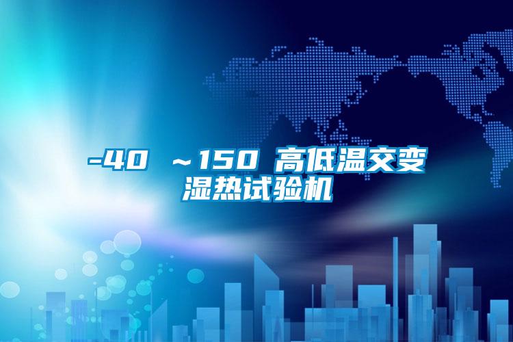 -40℃~150℃高低温交变湿热试验机