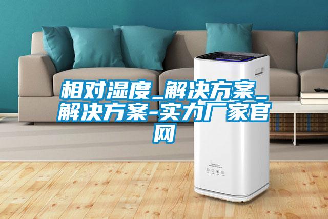 相对湿度_解决方案_解决方案-实力厂家官网