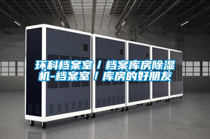 环科档案室／档案库房除湿机-档案室／库房的好朋友