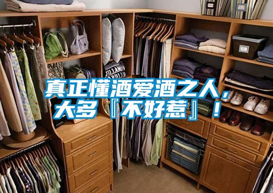 真正懂酒爱酒之人,大多『不好惹』!