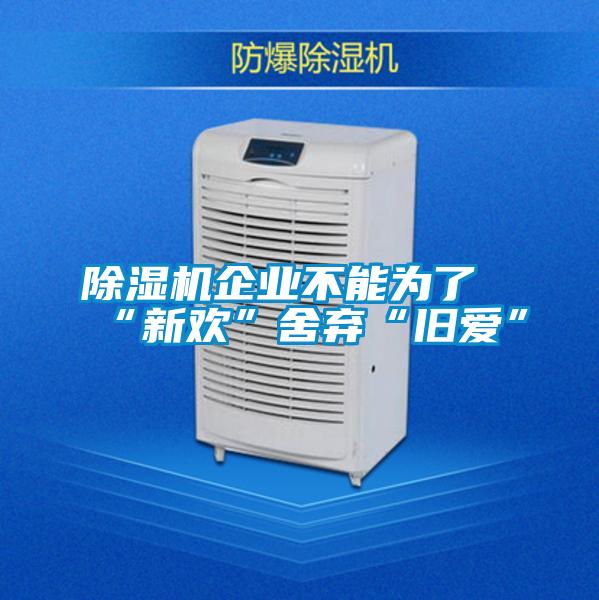 除湿机企业不能为了“新欢”舍弃“旧爱”