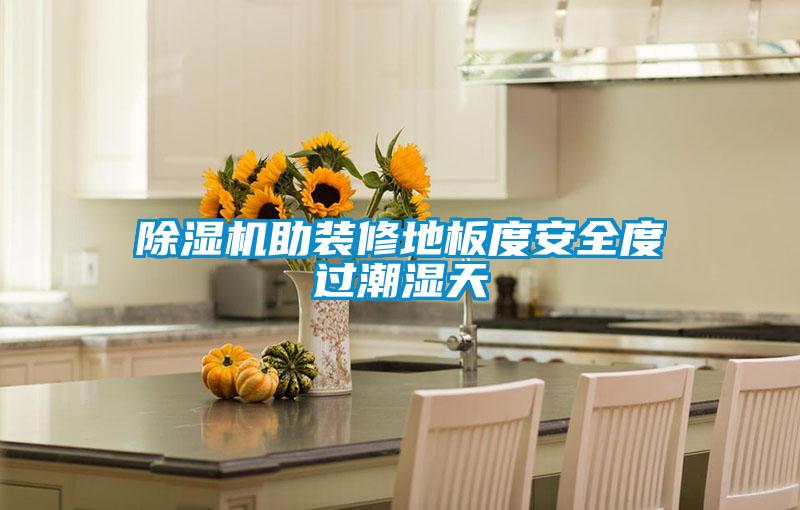 除湿机助装修地板度安全度过潮湿天