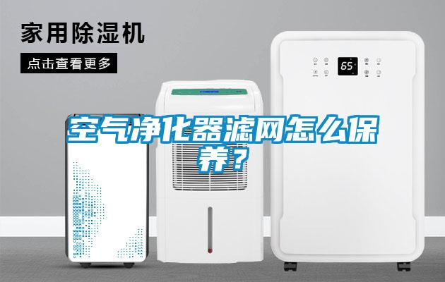 空气净化器滤网怎么保养?