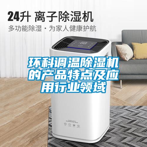 环科调温除湿机的产品特点及应用行业领域