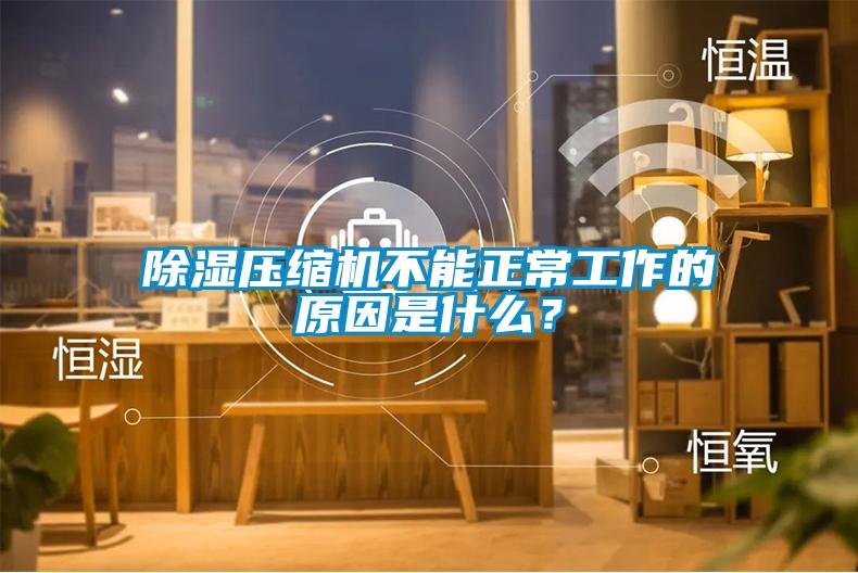 除湿压缩机不能正常工作的原因是什么？