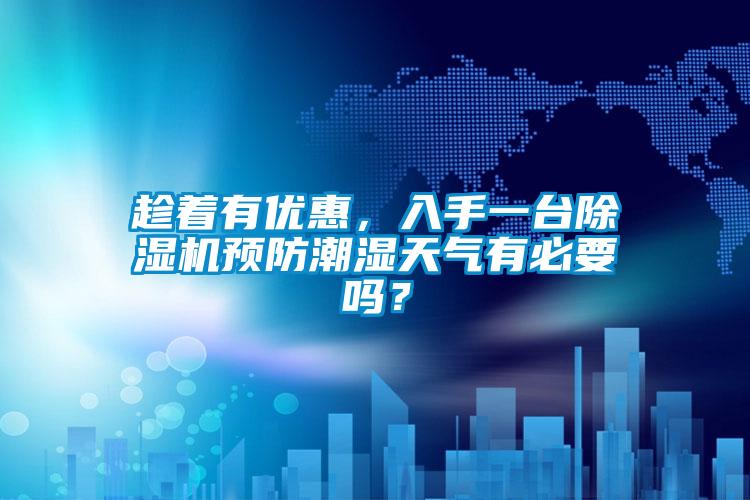 趁着有优惠,入手一台除湿机预防潮湿天气有必要吗?