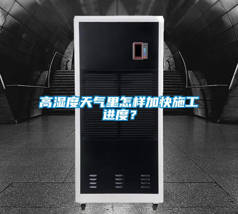 高湿度天气里怎样加快施工进度？