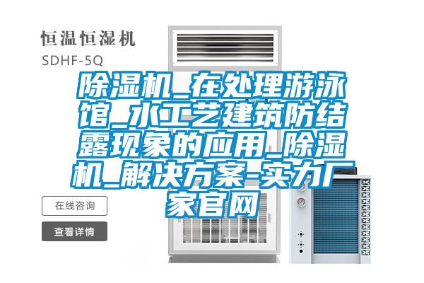 除湿机_在处理游泳馆_水工艺建筑防结露现象的应用_除湿机_解决方案-实力厂家官网