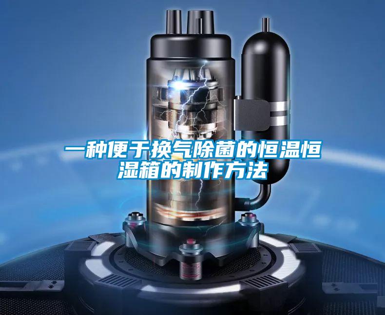 一种便于换气除菌的恒温恒湿箱的制作方法