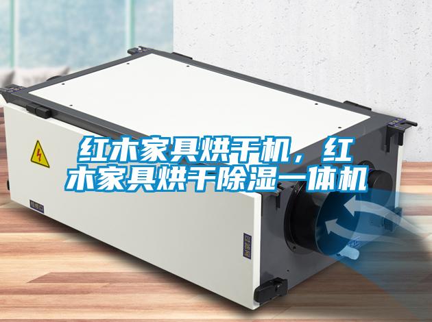 红木家具烘干机，红木家具烘干除湿一体机