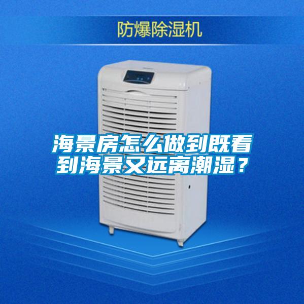 海景房怎么做到既看到海景又远离潮湿？