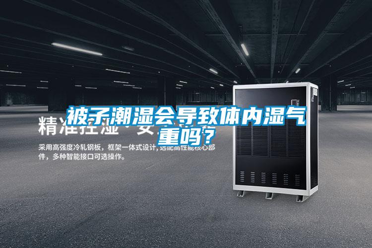 被子潮湿会导致体内湿气重吗?