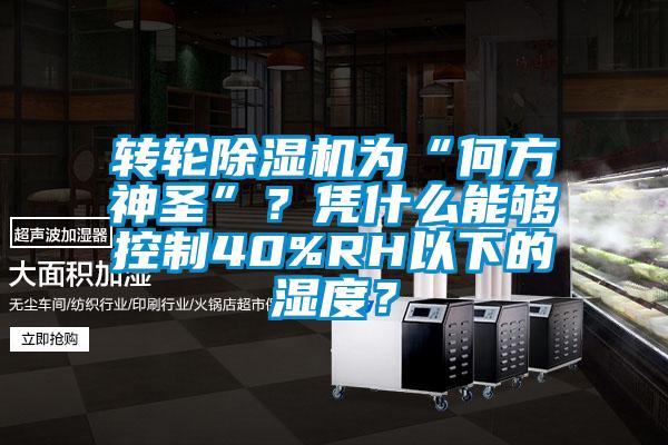 转轮除湿机为“何方神圣”？凭什么能够控制40%RH以下的湿度？