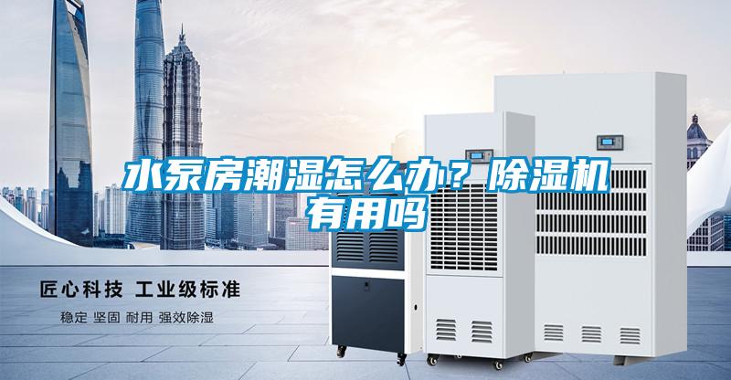水泵房潮湿怎么办？除湿机有用吗