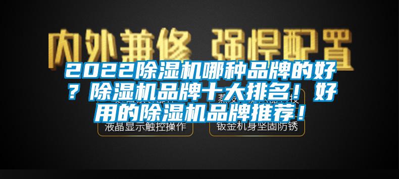 2022除湿机哪种品牌的好？除湿机品牌十大排名！好用的除湿机品牌推荐！