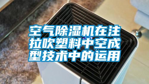 空气除湿机在注拉吹塑料中空成型技术中的运用