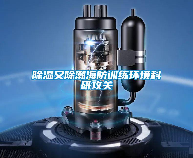 除湿又除潮海防训练环境科研攻关
