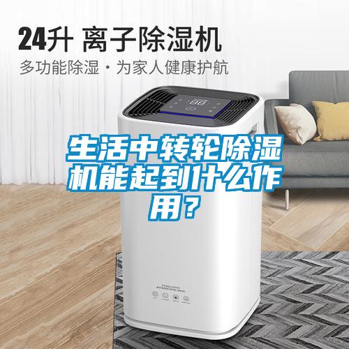 生活中转轮除湿机能起到什么作用？