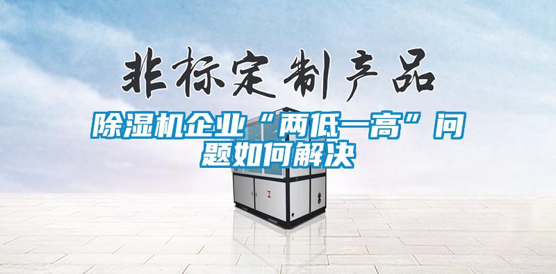 除湿机企业“两低一高”问题如何解决