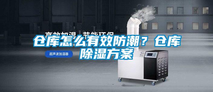 仓库怎么有效防潮？仓库除湿方案