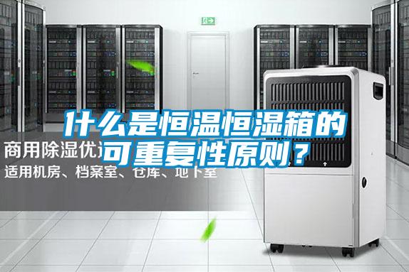 什么是恒温恒湿箱的可重复性原则？