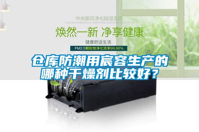 仓库防潮用宸容生产的哪种干燥剂比较好？