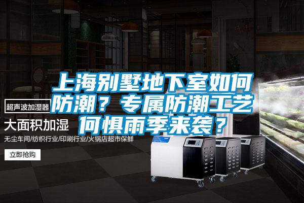 上海别墅地下室如何防潮？专属防潮工艺何惧雨季来袭？
